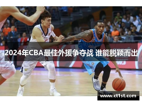 2024年CBA最佳外援争夺战 谁能脱颖而出