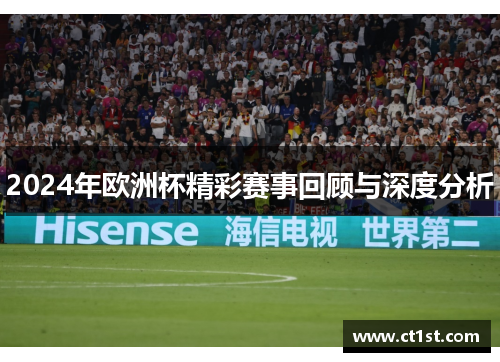 2024年欧洲杯精彩赛事回顾与深度分析