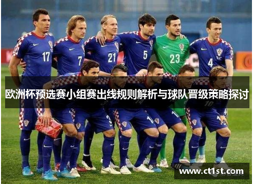欧洲杯预选赛小组赛出线规则解析与球队晋级策略探讨