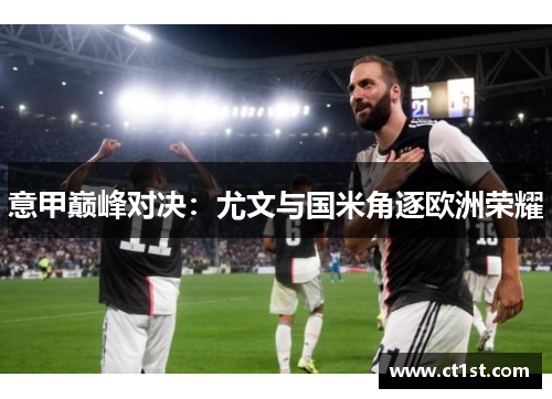 意甲巅峰对决：尤文与国米角逐欧洲荣耀