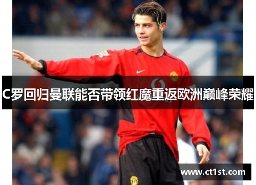 C罗回归曼联能否带领红魔重返欧洲巅峰荣耀